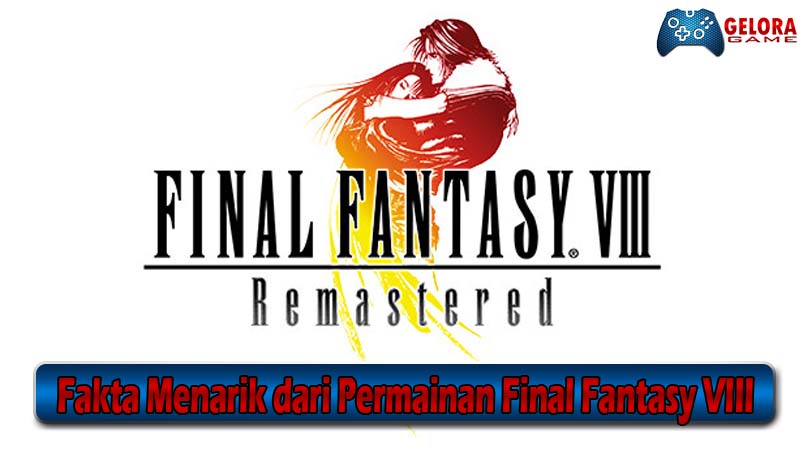 Fakta Menarik dari Permainan Final Fantasy VIII